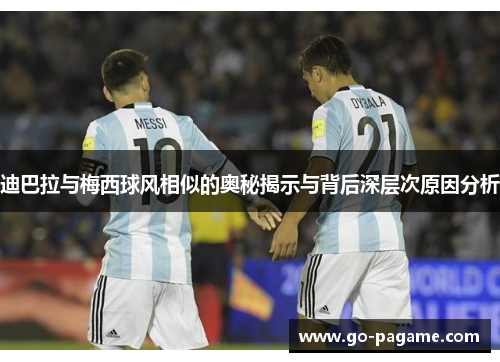 迪巴拉与梅西球风相似的奥秘揭示与背后深层次原因分析