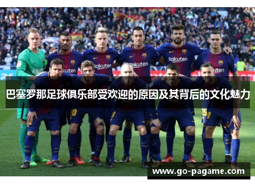 巴塞罗那足球俱乐部受欢迎的原因及其背后的文化魅力