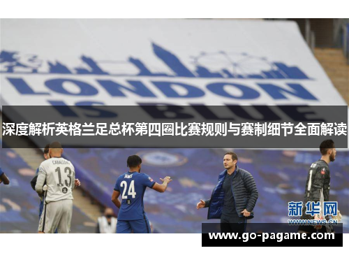 深度解析英格兰足总杯第四圈比赛规则与赛制细节全面解读