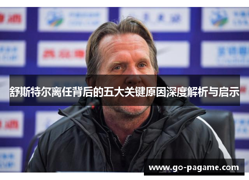 舒斯特尔离任背后的五大关键原因深度解析与启示 舒斯特尔离任背后的五大关键原因深度解析与启示