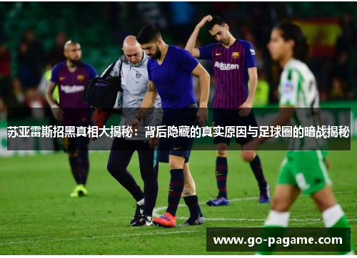苏亚雷斯招黑真相大揭秘：背后隐藏的真实原因与足球圈的暗战揭秘
