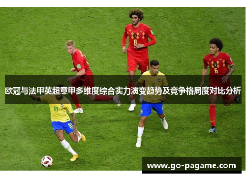 欧冠与法甲英超意甲多维度综合实力演变趋势及竞争格局度对比分析 欧冠与法甲英超意甲多维度综合实力演变趋势及竞争格局度对比分析