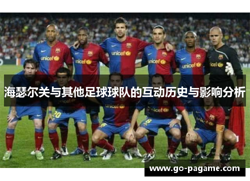 海瑟尔关与其他足球球队的互动历史与影响分析 海瑟尔关与其他足球球队的互动历史与影响分析