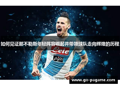 如何见证那不勒斯年轻阵容崛起并带领球队走向辉煌的历程