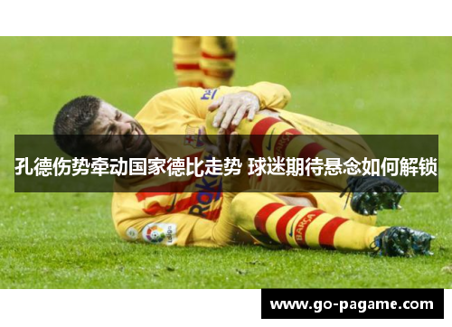 孔德伤势牵动国家德比走势 球迷期待悬念如何解锁