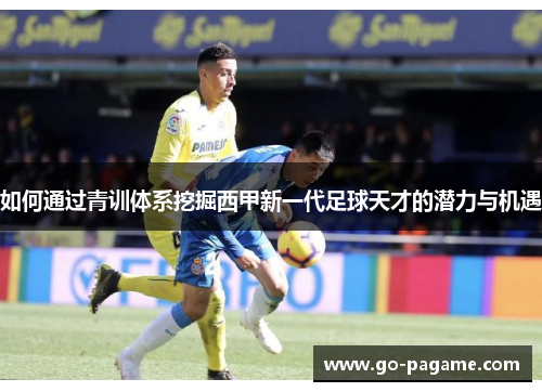 如何通过青训体系挖掘西甲新一代足球天才的潜力与机遇