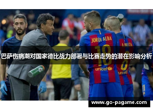 巴萨伤病潮对国家德比战力部署与比赛走势的潜在影响分析 巴萨伤病潮对国家德比战力部署与比赛走势的潜在影响分析