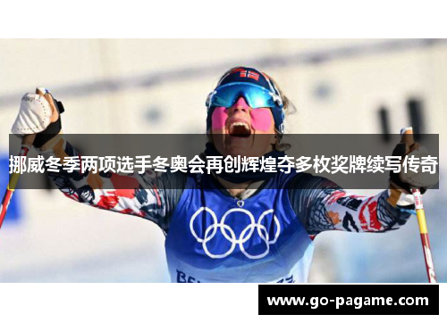 挪威冬季两项选手冬奥会再创辉煌夺多枚奖牌续写传奇 挪威冬季两项选手冬奥会再创辉煌夺多枚奖牌续写传奇