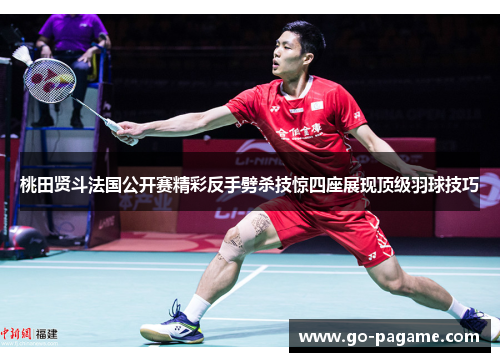 桃田贤斗法国公开赛精彩反手劈杀技惊四座展现顶级羽球技巧