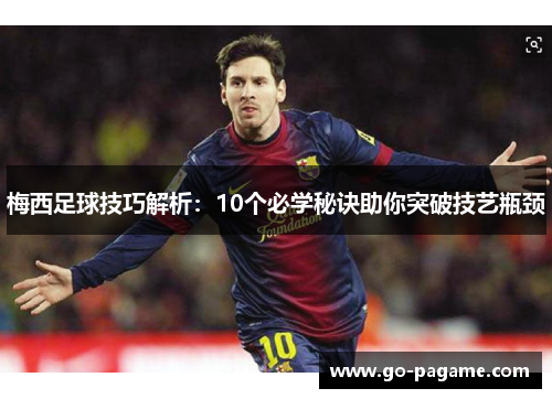 梅西足球技巧解析：10个必学秘诀助你突破技艺瓶颈