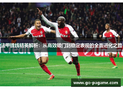 法甲锋线精英解析：从高效破门到稳定表现的全面进化之路