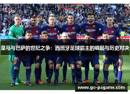 皇马与巴萨的世纪之争:西班牙足球霸主的崛起与历史对决 皇马与巴萨的世纪之争:西班牙足球霸主的崛起与历史对决