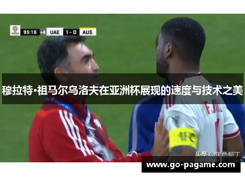 穆拉特·祖马尔乌洛夫在亚洲杯展现的速度与技术之美 穆拉特·祖马尔乌洛夫在亚洲杯展现的速度与技术之美