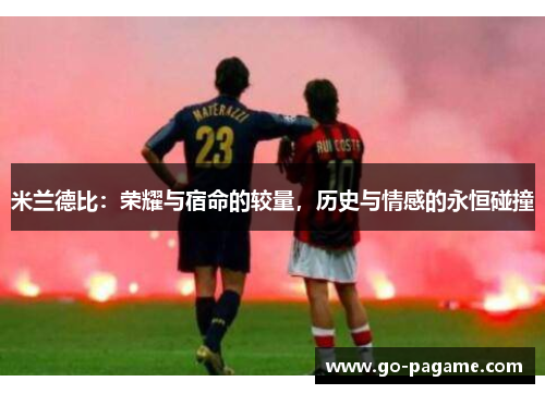 米兰德比:荣耀与宿命的较量,历史与情感的永恒碰撞 米兰德比:荣耀与宿命的较量,历史与情感的永恒碰撞