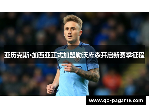 亚历克斯·加西亚正式加盟勒沃库森开启新赛季征程