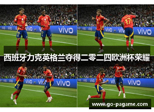 西班牙力克英格兰夺得二零二四欧洲杯荣耀 西班牙力克英格兰夺得二零二四欧洲杯荣耀