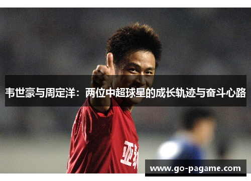 韦世豪与周定洋：两位中超球星的成长轨迹与奋斗心路