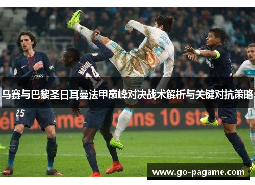 马赛与巴黎圣日耳曼法甲巅峰对决战术解析与关键对抗策略