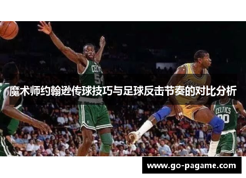魔术师约翰逊传球技巧与足球反击节奏的对比分析