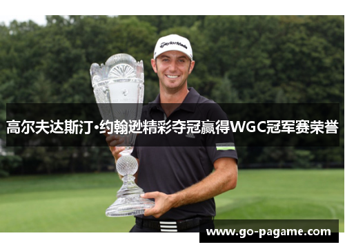高尔夫达斯汀·约翰逊精彩夺冠赢得WGC冠军赛荣誉