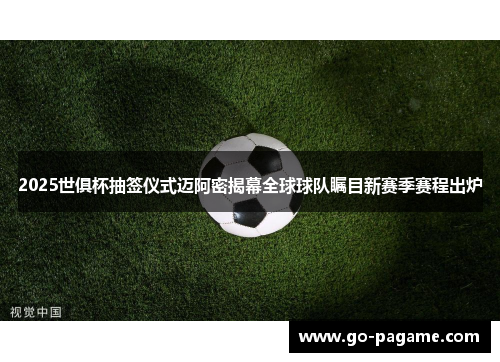 2025世俱杯抽签仪式迈阿密揭幕全球球队瞩目新赛季赛程出炉