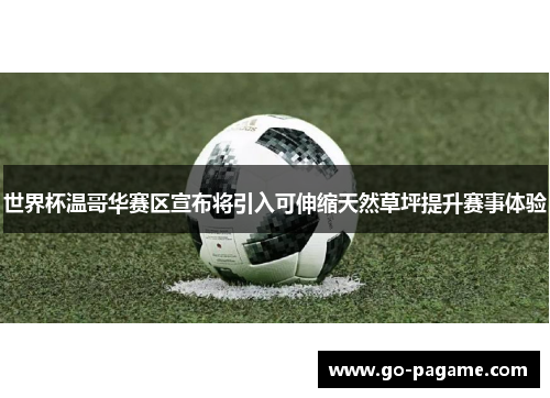 世界杯温哥华赛区宣布将引入可伸缩天然草坪提升赛事体验