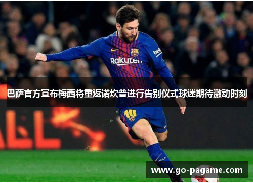 巴萨官方宣布梅西将重返诺坎普进行告别仪式球迷期待激动时刻 巴萨官方宣布梅西将重返诺坎普进行告别仪式球迷期待激动时刻