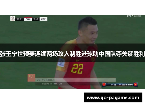 张玉宁世预赛连续两场攻入制胜进球助中国队夺关键胜利