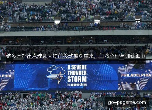 纳多齐扑出点球却因提前移动被罚重来,门将心理与训练细节 纳多齐扑出点球却因提前移动被罚重来,门将心理与训练细节
